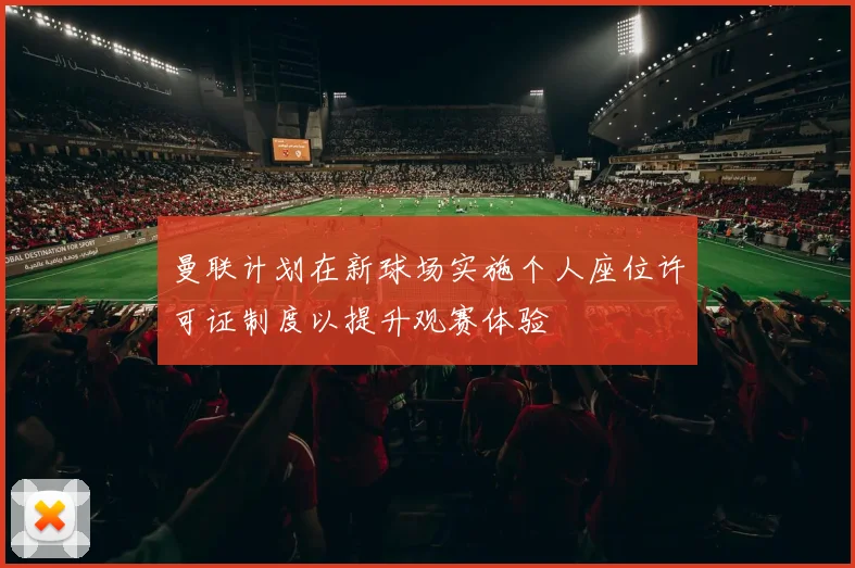 曼联计划在新球场实施个人座位许可证制度以提升观赛体验