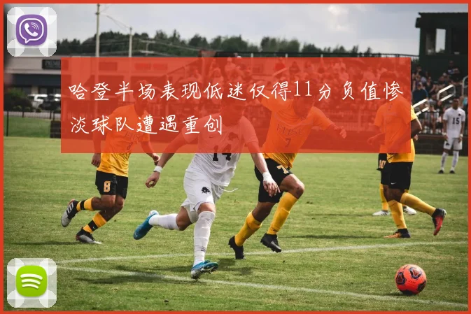 哈登半场表现低迷仅得11分负值惨淡球队遭遇重创