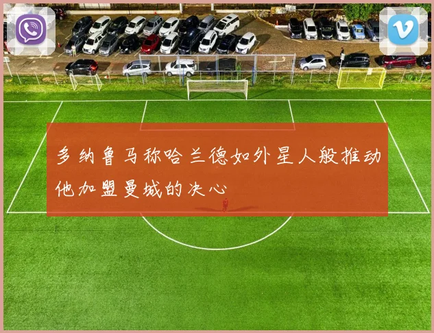 多纳鲁马称哈兰德如外星人般推动他加盟曼城的决心
