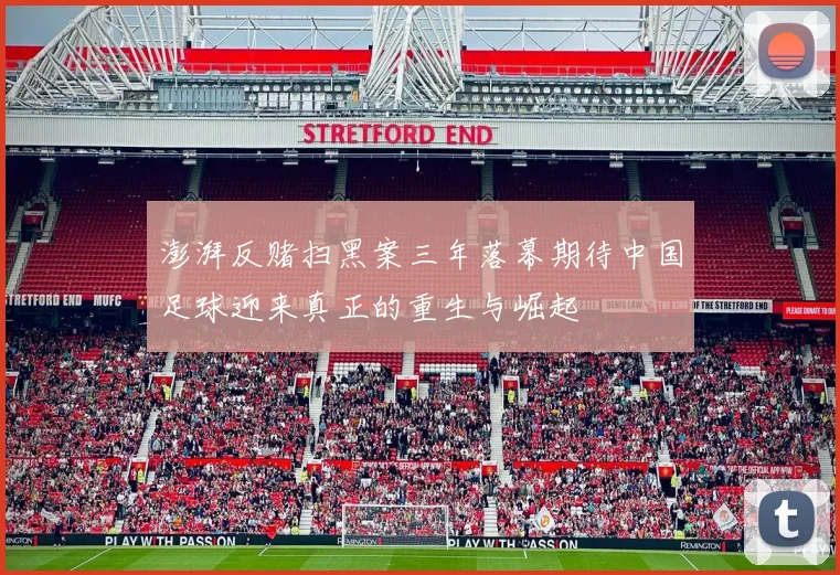 澎湃反赌扫黑案三年落幕期待中国足球迎来真正的重生与崛起