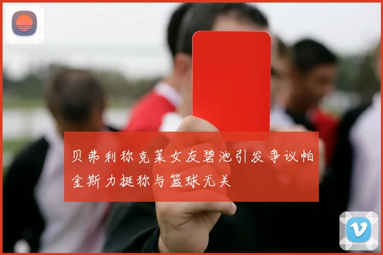 贝弗利称克莱女友碧池引发争议帕金斯力挺称与篮球无关