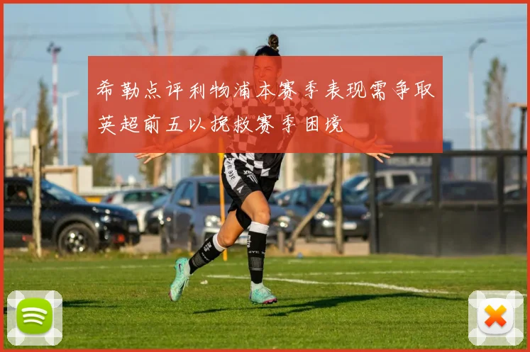 希勒点评利物浦本赛季表现需争取英超前五以挽救赛季困境