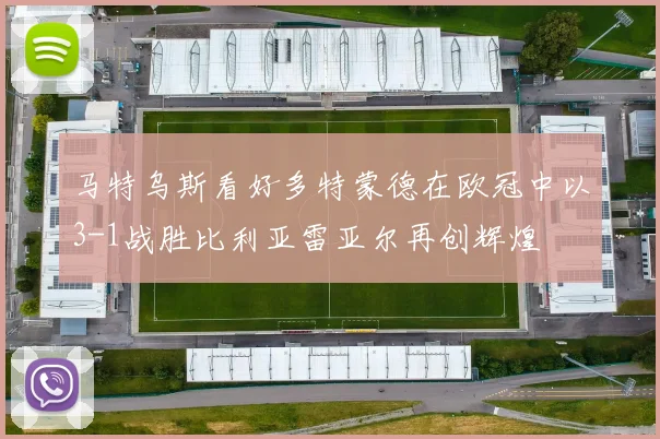 马特乌斯看好多特蒙德在欧冠中以3-1战胜比利亚雷亚尔再创辉煌