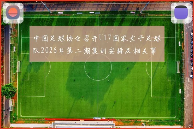 中国足球协会召开U17国家女子足球队2026年第二期集训安排及相关事项通知