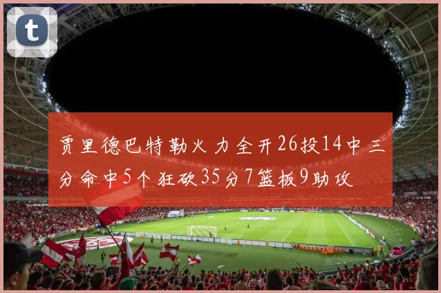 贾里德巴特勒火力全开26投14中三分命中5个狂砍35分7篮板9助攻