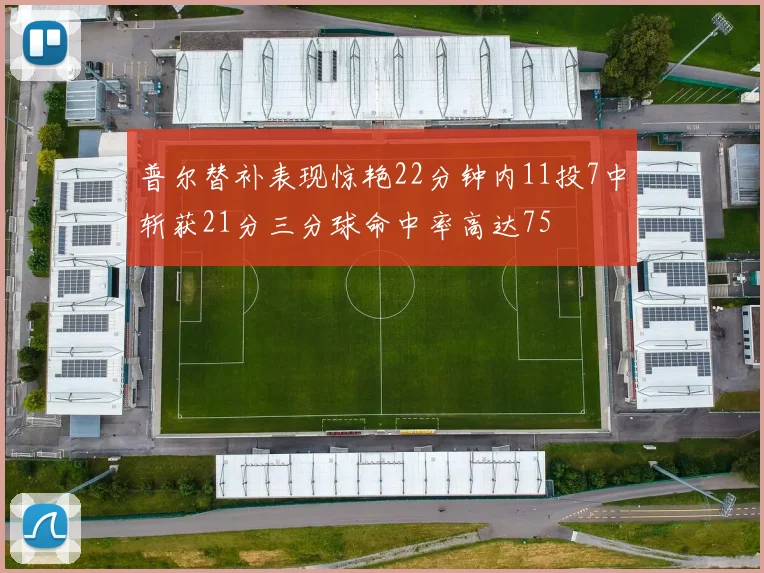 普尔替补表现惊艳22分钟内11投7中斩获21分三分球命中率高达75