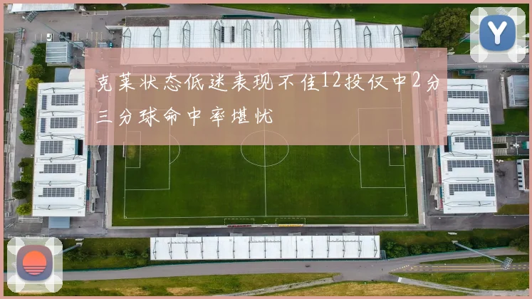 克莱状态低迷表现不佳12投仅中2分三分球命中率堪忧